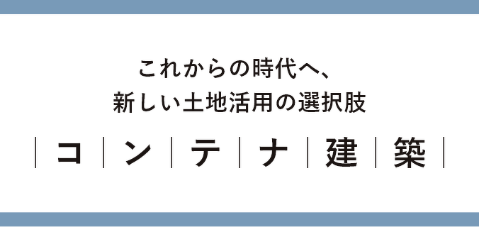 これからの時代へ、新しい土地活用の選択肢 コンテナ建築